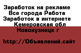 Заработок на рекламе - Все города Работа » Заработок в интернете   . Кемеровская обл.,Новокузнецк г.